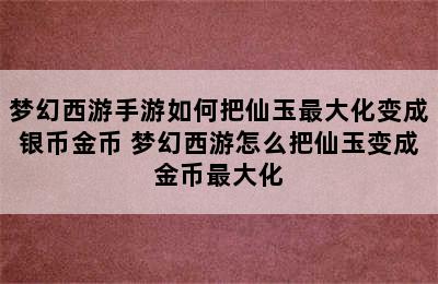 梦幻西游手游如何把仙玉最大化变成银币金币 梦幻西游怎么把仙玉变成金币最大化